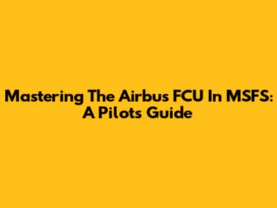 Mastering The Airbus FCU In MSFS: A Pilot's Guide