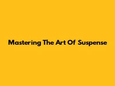 Mastering The Art Of Suspense