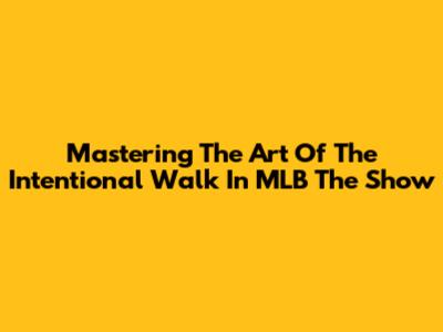 Mastering The Art Of The Intentional Walk In MLB The Show