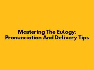 Mastering The Eulogy: Pronunciation And Delivery Tips