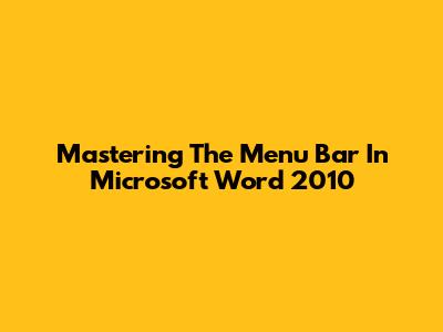 Mastering The Menu Bar In Microsoft Word 2010