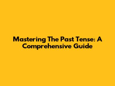 Mastering The Past Tense: A Comprehensive Guide