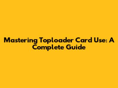 Mastering Toploader Card Use: A Complete Guide