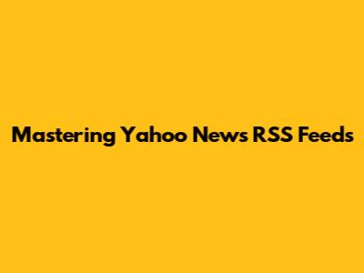 Mastering Yahoo News RSS Feeds