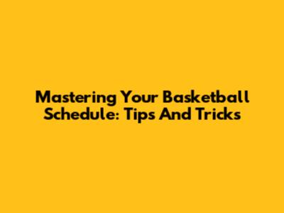 Mastering Your Basketball Schedule: Tips And Tricks