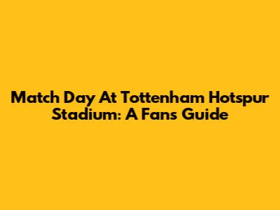 Match Day At Tottenham Hotspur Stadium: A Fan's Guide