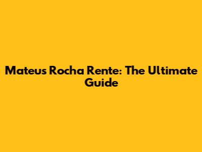 Mateus Rocha Rente: The Ultimate Guide