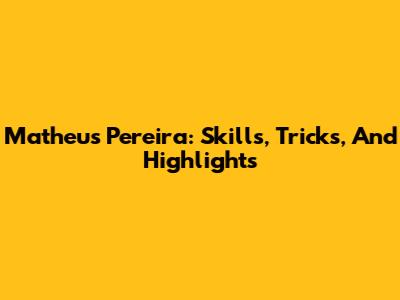 Matheus Pereira: Skills, Tricks, And Highlights