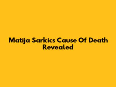 Matija Sarkic's Cause Of Death Revealed