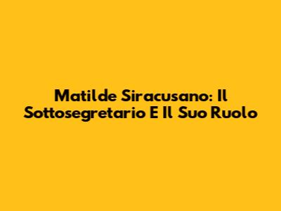 Matilde Siracusano: Il Sottosegretario E Il Suo Ruolo