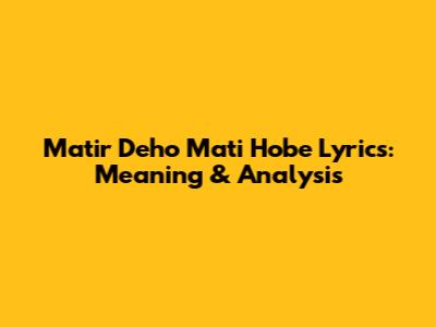 Matir Deho Mati Hobe Lyrics: Meaning & Analysis