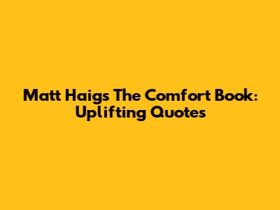 Matt Haig's "The Comfort Book": Uplifting Quotes
