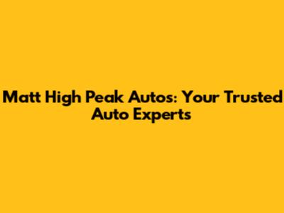 Matt High Peak Autos: Your Trusted Auto Experts