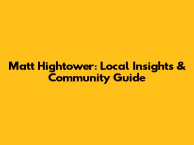 Matt Hightower: Local Insights & Community Guide
