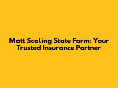 Matt Scaling State Farm: Your Trusted Insurance Partner