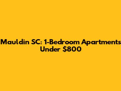 Mauldin SC: 1-Bedroom Apartments Under $800