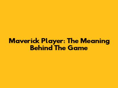 Maverick Player: The Meaning Behind The Game
