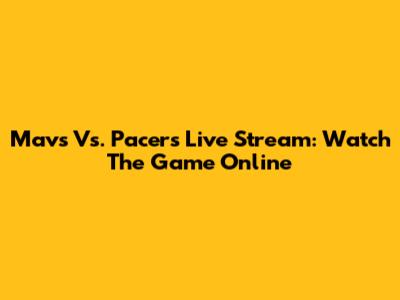 Mavs Vs. Pacers Live Stream: Watch The Game Online
