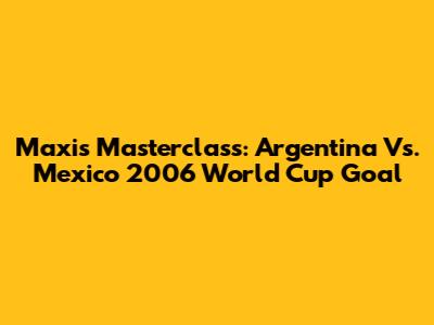 Maxi's Masterclass: Argentina Vs. Mexico 2006 World Cup Goal