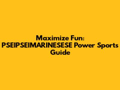 Maximize Fun: PSEIPSEIMARINESESE Power Sports Guide