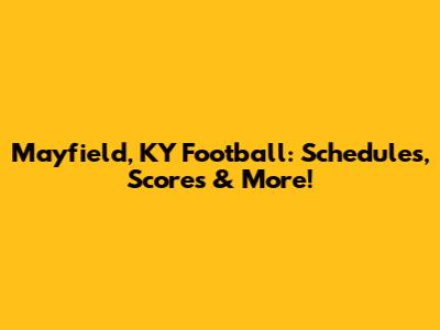 Mayfield, KY Football: Schedules, Scores & More!