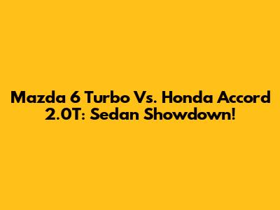 Mazda 6 Turbo Vs. Honda Accord 2.0T: Sedan Showdown!