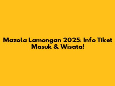 Mazola Lamongan 2025: Info Tiket Masuk & Wisata!