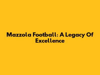 Mazzola Football: A Legacy Of Excellence