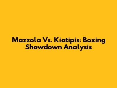 Mazzola Vs. Kiatipis: Boxing Showdown Analysis