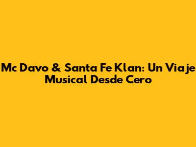 Mc Davo & Santa Fe Klan: Un Viaje Musical Desde Cero