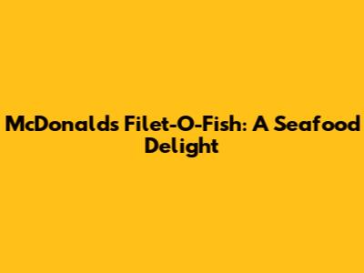 McDonald's Filet-O-Fish: A Seafood Delight