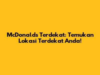 McDonald's Terdekat: Temukan Lokasi Terdekat Anda!