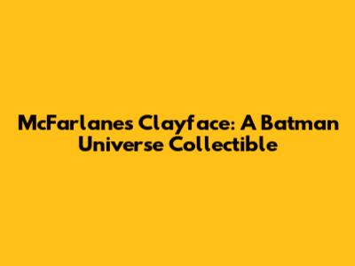 McFarlane's Clayface: A Batman Universe Collectible