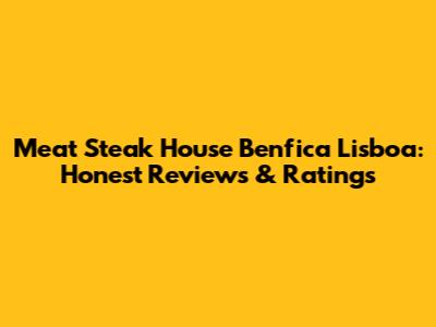 Meat Steak House Benfica Lisboa: Honest Reviews & Ratings