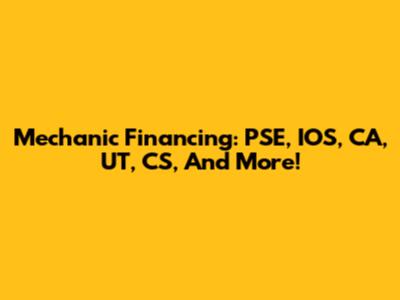 Mechanic Financing: PSE, IOS, CA, UT, CS, And More!