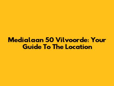 Medialaan 50 Vilvoorde: Your Guide To The Location