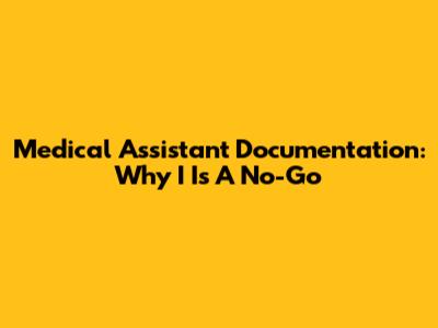 Medical Assistant Documentation: Why 'I' Is A No-Go