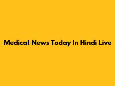 Medical News Today In Hindi Live