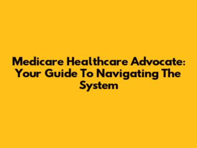 Medicare Healthcare Advocate: Your Guide To Navigating The System