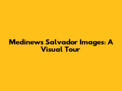 Medinews Salvador Images: A Visual Tour