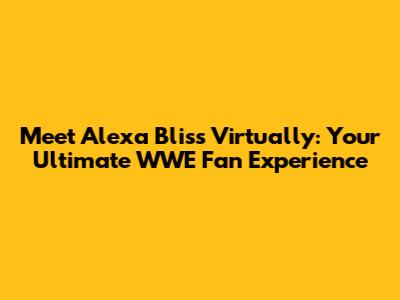 Meet Alexa Bliss Virtually: Your Ultimate WWE Fan Experience