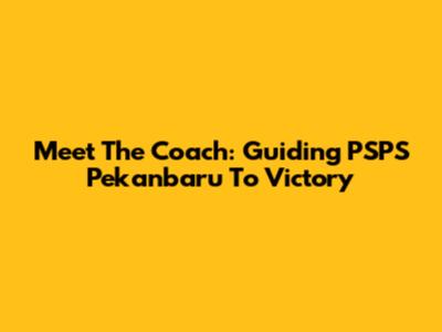 Meet The Coach: Guiding PSPS Pekanbaru To Victory