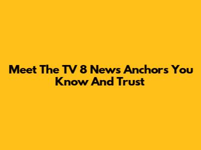 Meet The TV 8 News Anchors You Know And Trust