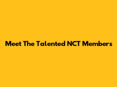 Meet The Talented NCT Members