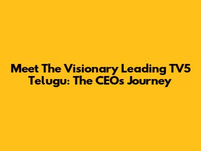 Meet The Visionary Leading TV5 Telugu: The CEO's Journey