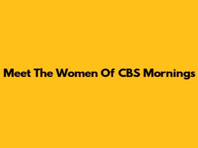 Meet The Women Of CBS Mornings