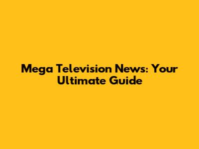 Mega Television News: Your Ultimate Guide