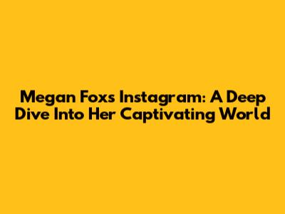 Megan Fox's Instagram: A Deep Dive Into Her Captivating World