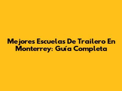 Mejores Escuelas De Trailero En Monterrey: Guía Completa