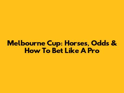 Melbourne Cup: Horses, Odds & How To Bet Like A Pro